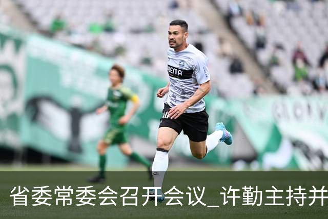 省委常委会召开会议 许勤主持并讲话